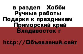  в раздел : Хобби. Ручные работы » Подарки к праздникам . Приморский край,Владивосток г.